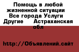 Помощь в любой жизненной ситуации - Все города Услуги » Другие   . Астраханская обл.